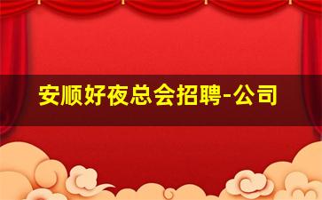 安顺好夜总会招聘-公司